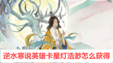 逆水寒说英雄卡星灯浩渺怎么获得-逆水寒说英雄卡星灯浩渺获取方法