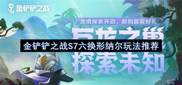 金铲铲之战S7六换形纳尔玩法攻略-金铲铲之战S7六换形纳尔玩法指南