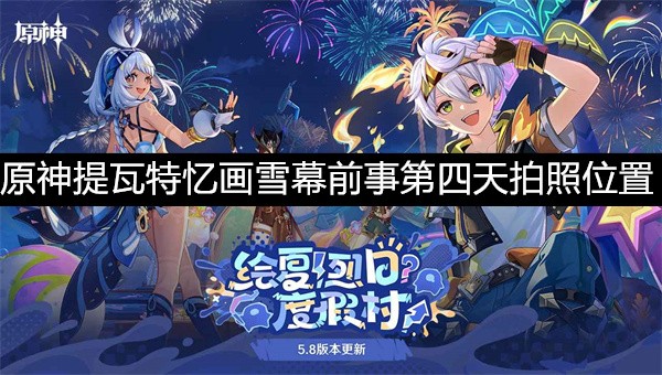 原神提瓦特忆画雪幕前事第四天拍照攻略-原神提瓦特忆画雪幕前事第四天拍照位置介绍