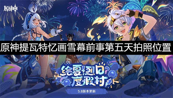 原神提瓦特忆画雪幕前事第五天拍照位置介绍-原神提瓦特忆画雪幕前事第五天拍照点位